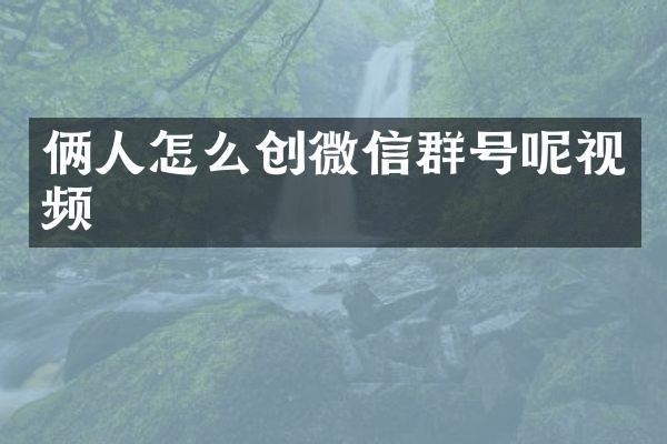 俩人怎么创微信群号呢视频
