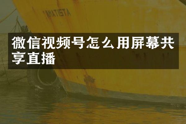 微信视频号怎么用屏幕共享直播