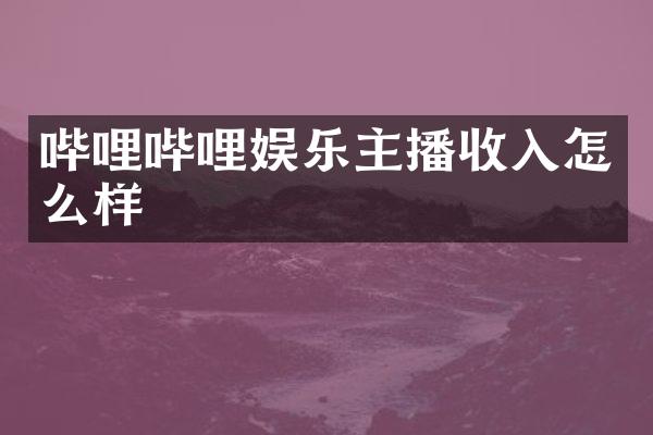 哔哩哔哩娱乐主播收入怎么样