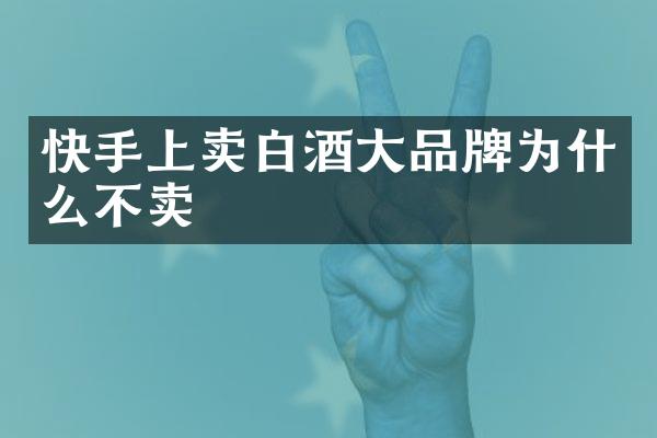 快手上卖白酒大品牌为什么不卖