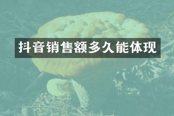 抖音销售额多久能体现