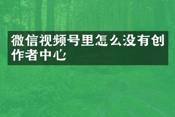 微信视频号里怎么没有创作者中心