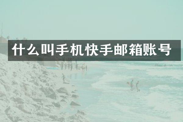 什么叫手机快手邮箱账号