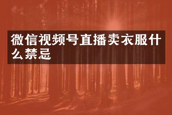 微信视频号直播卖衣服什么禁忌