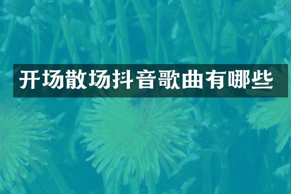 开场散场抖音歌曲有哪些