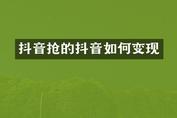 抖音抢的抖音如何变现