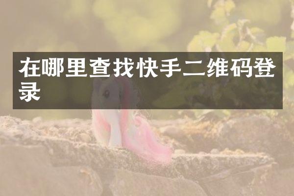 在哪里查找快手二维码登录