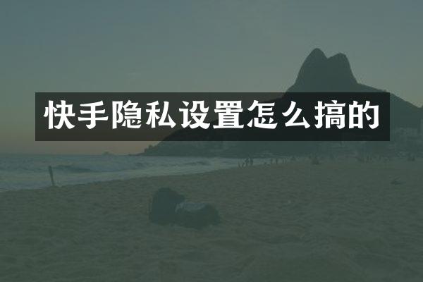 快手隐私设置怎么搞的