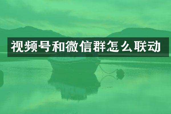 视频号和微信群怎么联动