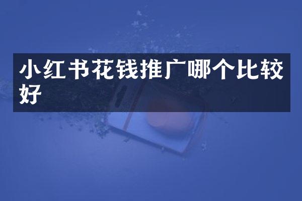小红书花钱推广哪个比较好