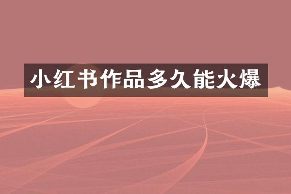 小红书作品多久能火爆