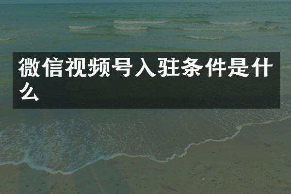微信视频号入驻条件是什么
