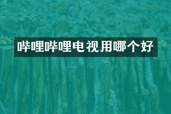 哔哩哔哩电视用哪个好