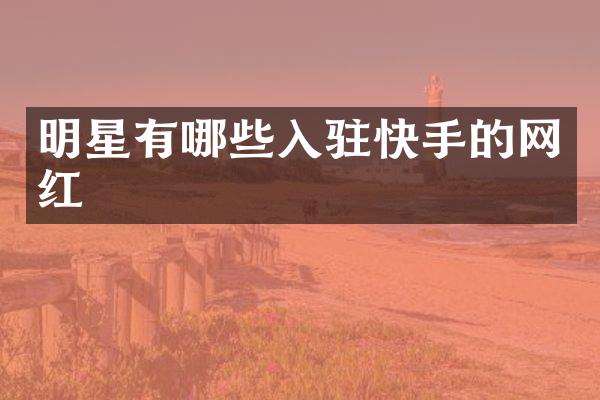 明星有哪些入驻快手的网红