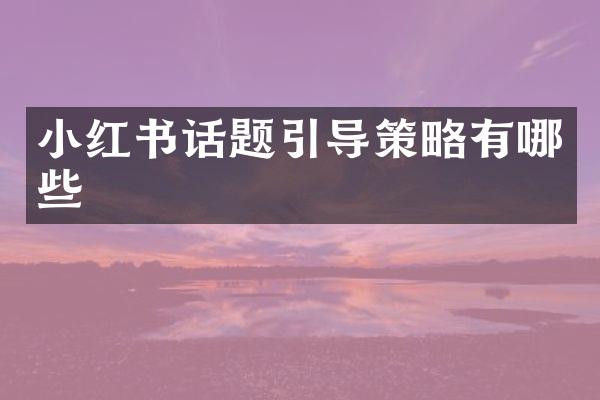 小红书话题引导策略有哪些