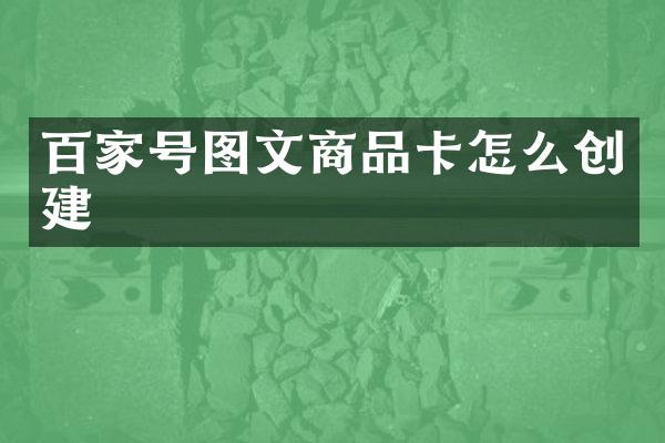 百家号图文商品卡怎么创建