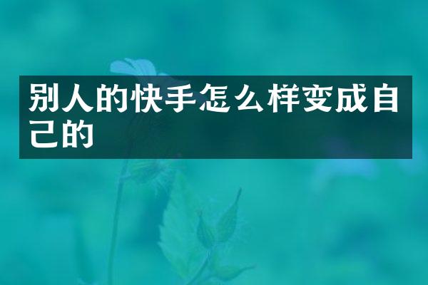 别人的快手怎么样变成自己的
