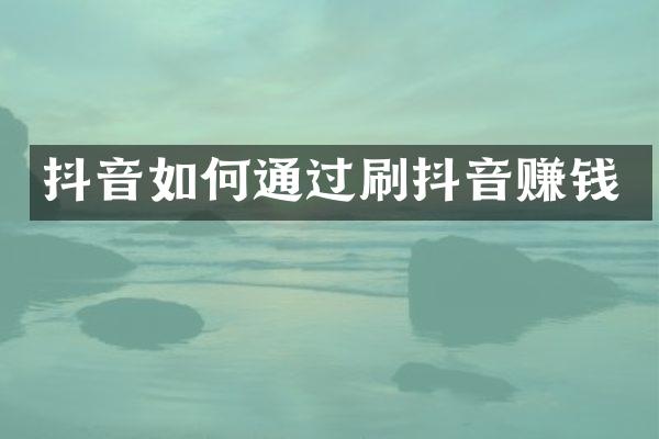 抖音如何通过刷抖音赚钱