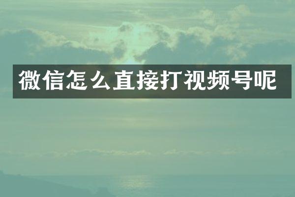 微信怎么直接打视频号呢