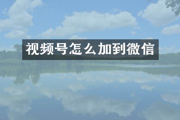 视频号怎么加到微信