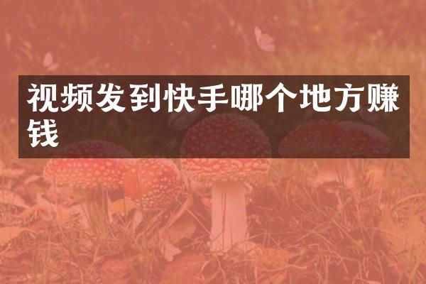视频发到快手哪个地方赚钱