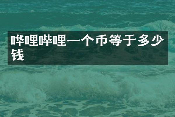 哗哩哔哩一个币等于多少钱