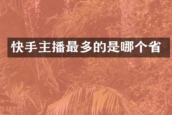 快手主播最多的是哪个省