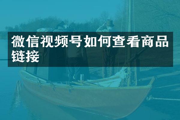 微信视频号如何查看商品链接