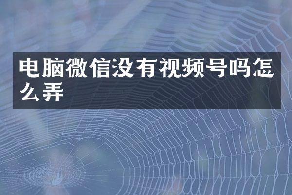 电脑微信没有视频号吗怎么弄