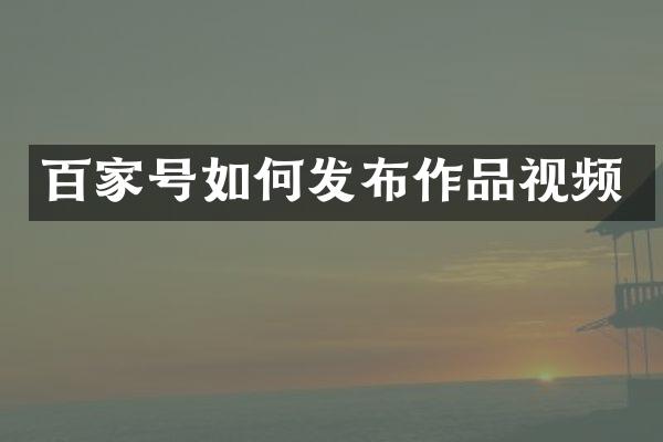 百家号如何发布作品视频