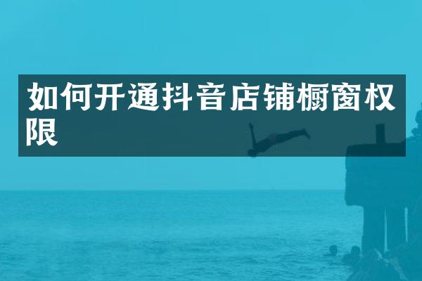 如何开通抖音店铺橱窗权限