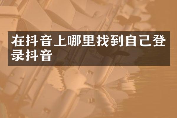 在抖音上哪里找到自己登录抖音