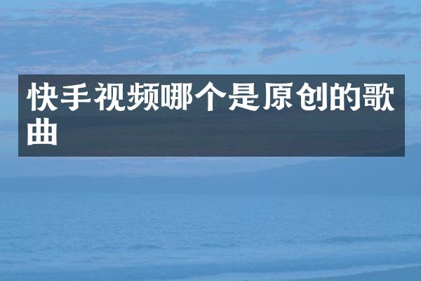 快手视频哪个是原创的歌曲