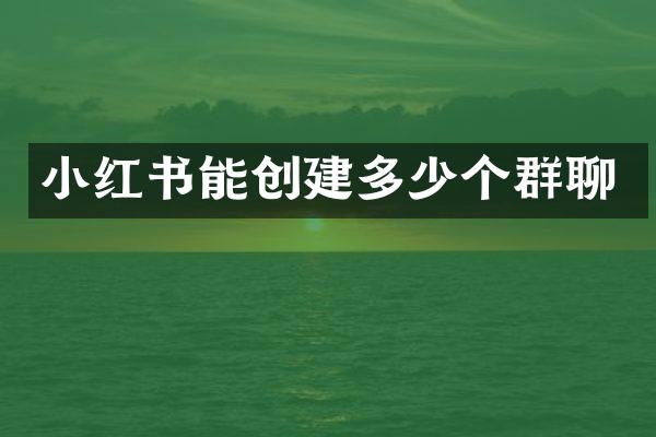 小红书能创建多少个群聊
