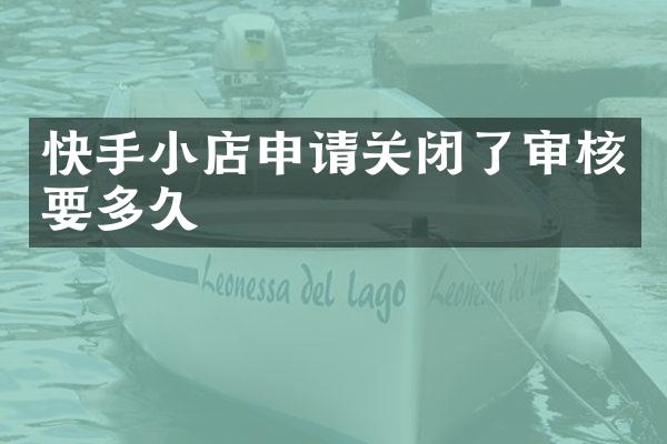 快手小店申请关闭了审核要多久