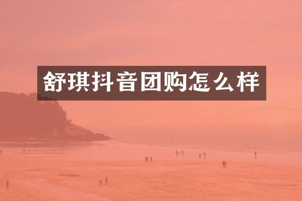 舒琪抖音团购怎么样