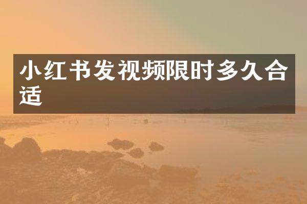 小红书发视频限时多久合适