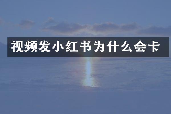 视频发小红书为什么会卡