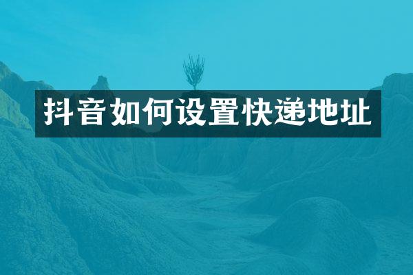 抖音如何设置快递地址