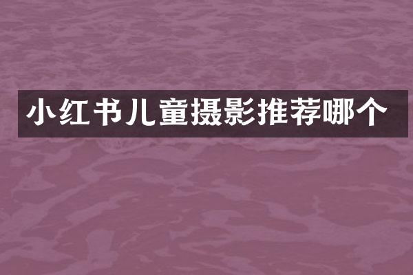 小红书儿童摄影推荐哪个