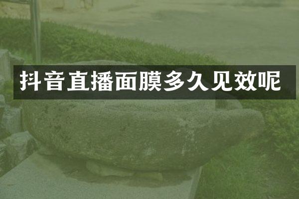 抖音直播面膜多久见效呢