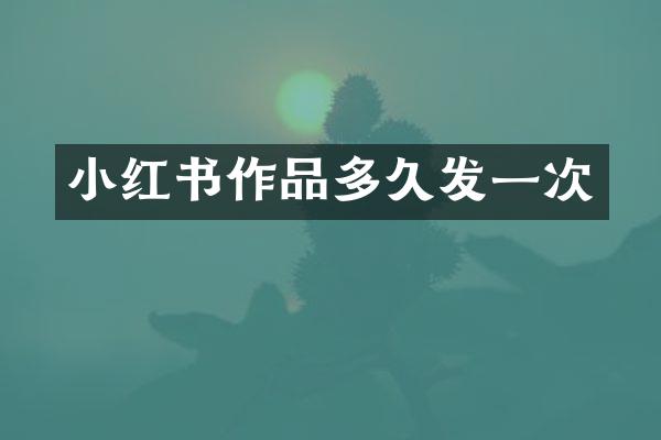 小红书作品多久发一次