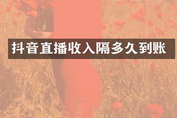 抖音直播收入隔多久到账