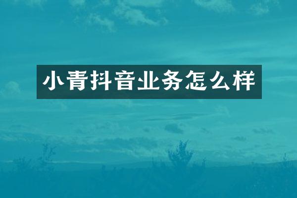 小青抖音业务怎么样
