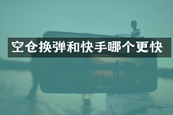 空仓换弹和快手哪个更快