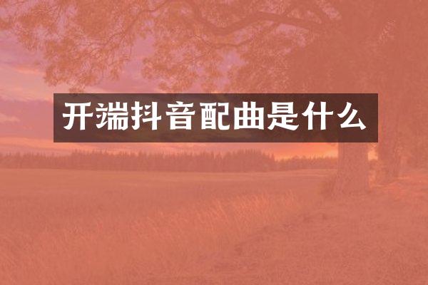 开端抖音配曲是什么