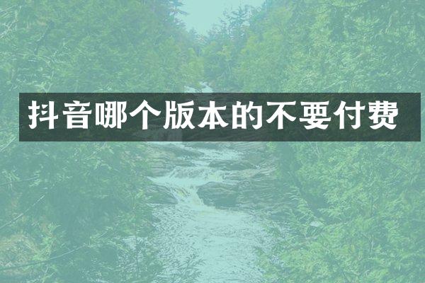 抖音哪个版本的不要付费