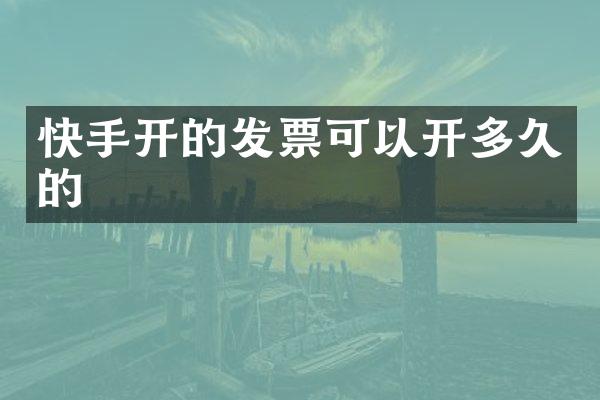 快手开的发票可以开多久的