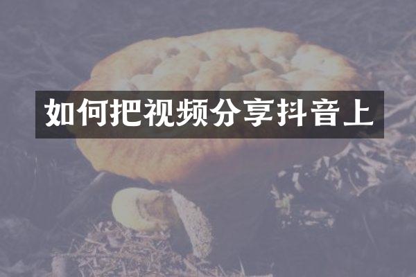 如何把视频分享抖音上