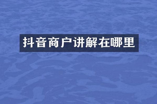 抖音商户讲解在哪里